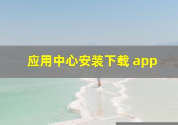 应用中心安装下载 app